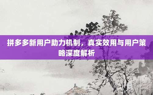 拼多多新用户助力机制,真实效用与用户策略深度解析-第1张图片-拼多多助力 拼多多新用户助力机制,真实效用与用户策略深度解析-第1张图片-拼多多助力