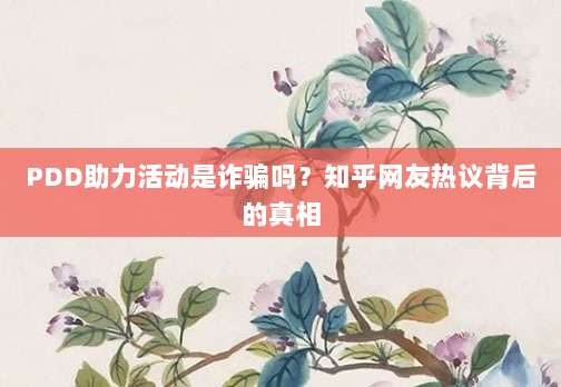 PDD助力活动是诈骗吗?知乎网友热议背后的真相-第1张图片-拼多多助力 PDD助力活动是诈骗吗?知乎网友热议背后的真相-第1张图片-拼多多助力
