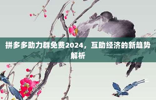 拼多多助力群免费2024,互助经济的新趋势解析-第1张图片-拼多多助力 拼多多助力群免费2024,互助经济的新趋势解析-第1张图片-拼多多助力