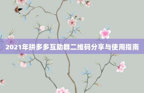 2021年拼多多互助群二维码分享与使用指南-第1张图片-拼多多助力 2021年拼多多互助群二维码分享与使用指南-第1张图片-拼多多助力