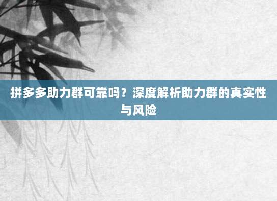 拼多多助力群可靠吗?深度解析助力群的真实性与风险-第1张图片-拼多多助力 拼多多助力群可靠吗?深度解析助力群的真实性与风险-第1张图片-拼多多助力