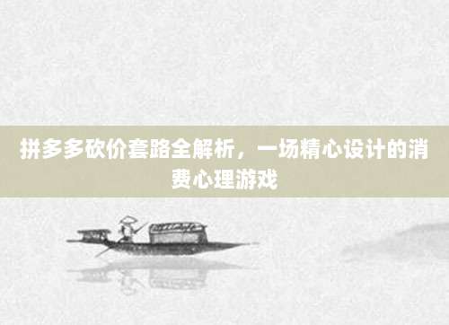 拼多多砍价套路全解析,一场精心设计的消费心理游戏-第1张图片-拼多多助力 拼多多砍价套路全解析,一场精心设计的消费心理游戏-第1张图片-拼多多助力