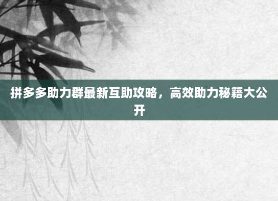 拼多多助力群最新互助攻略,高效助力秘籍大公开-第1张图片-拼多多助力 拼多多助力群最新互助攻略,高效助力秘籍大公开-第1张图片-拼多多助力