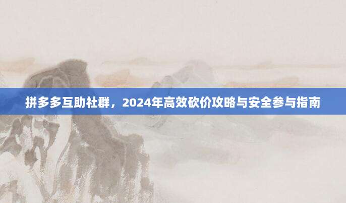 拼多多互助社群,2024年高效砍价攻略与安全参与指南-第1张图片-拼多多助力 拼多多互助社群,2024年高效砍价攻略与安全参与指南-第1张图片-拼多多助力