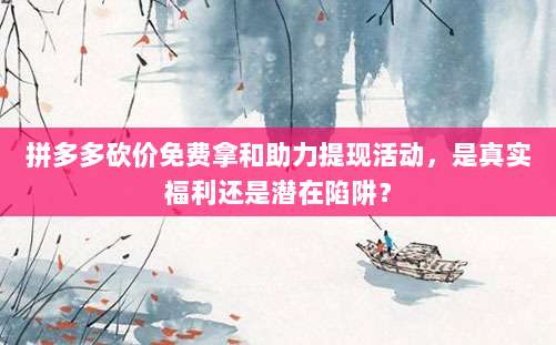 拼多多砍价免费拿和助力提现活动,是真实福利还是潜在陷阱?-第1张图片-拼多多助力 拼多多砍价免费拿和助力提现活动,是真实福利还是潜在陷阱?-第1张图片-拼多多助力