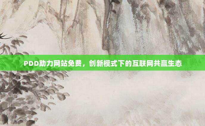 PDD助力网站免费,创新模式下的互联网共赢生态-第1张图片-拼多多助力 PDD助力网站免费,创新模式下的互联网共赢生态-第1张图片-拼多多助力