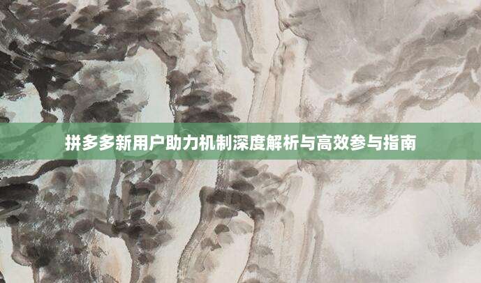 拼多多新用户助力机制深度解析与高效参与指南-第1张图片-拼多多助力 拼多多新用户助力机制深度解析与高效参与指南-第1张图片-拼多多助力