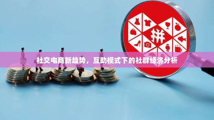 社交电商新趋势,互助模式下的社群经济分析-第1张图片-拼多多助力 社交电商新趋势,互助模式下的社群经济分析-第1张图片-拼多多助力