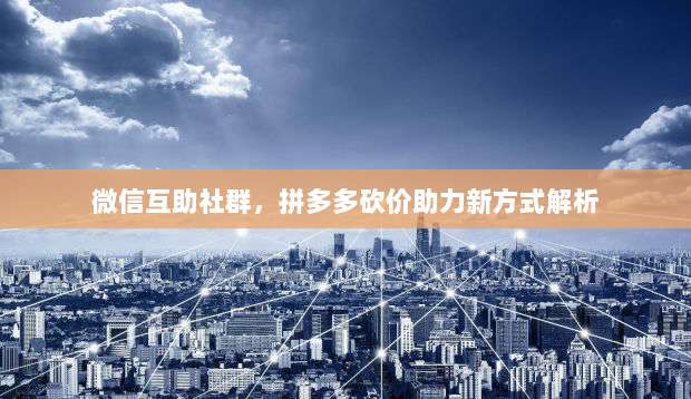 微信互助社群,拼多多砍价助力新方式解析-第1张图片-拼多多助力 微信互助社群,拼多多砍价助力新方式解析-第1张图片-拼多多助力