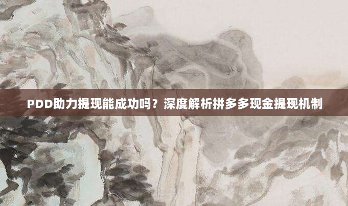 PDD助力提现能成功吗?深度解析拼多多现金提现机制-第1张图片-拼多多助力 PDD助力提现能成功吗?深度解析拼多多现金提现机制-第1张图片-拼多多助力