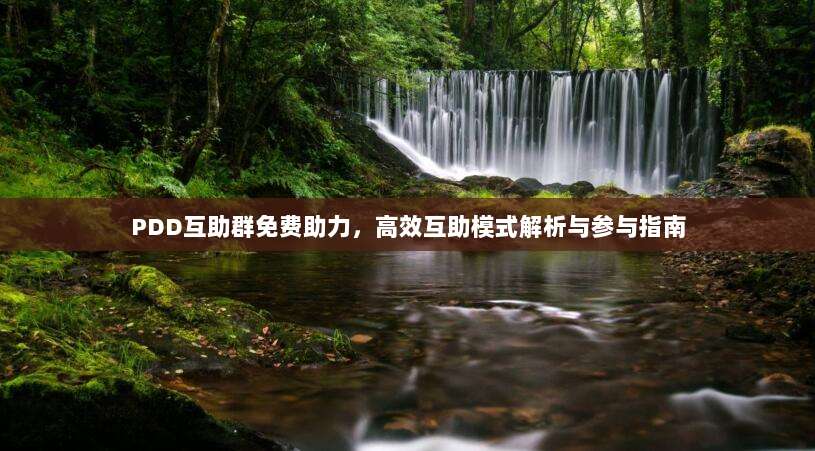 PDD互助群免费助力，高效互助模式解析与参与指南-第1张图片-拼多多助力