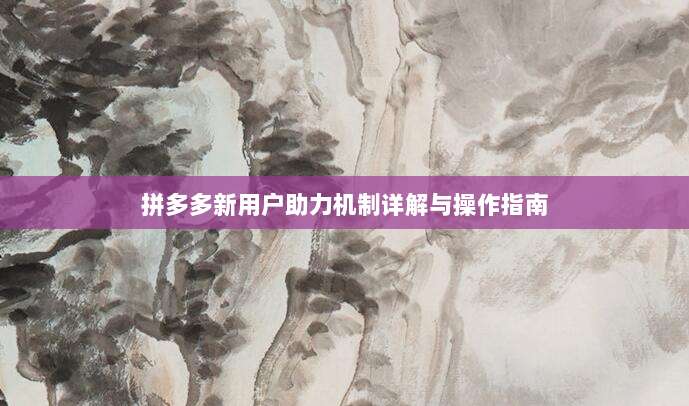 拼多多新用户助力机制详解与操作指南-第1张图片-拼多多助力 拼多多新用户助力机制详解与操作指南-第1张图片-拼多多助力