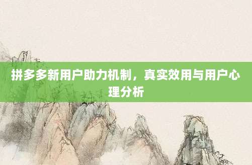 拼多多新用户助力机制,真实效用与用户心理分析-第1张图片-拼多多助力 拼多多新用户助力机制,真实效用与用户心理分析-第1张图片-拼多多助力
