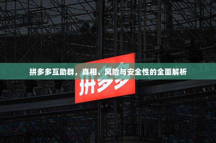 拼多多互助群,真相、风险与安全性的全面解析-第1张图片-拼多多助力 拼多多互助群,真相、风险与安全性的全面解析-第1张图片-拼多多助力