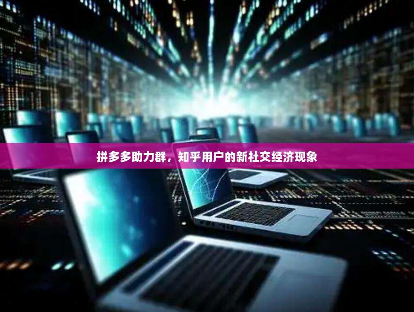 拼多多助力群，知乎用户的新社交经济现象-第1张图片-拼多多助力