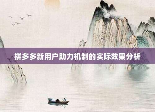 拼多多新用户助力机制的实际效果分析-第1张图片-拼多多助力 拼多多新用户助力机制的实际效果分析-第1张图片-拼多多助力
