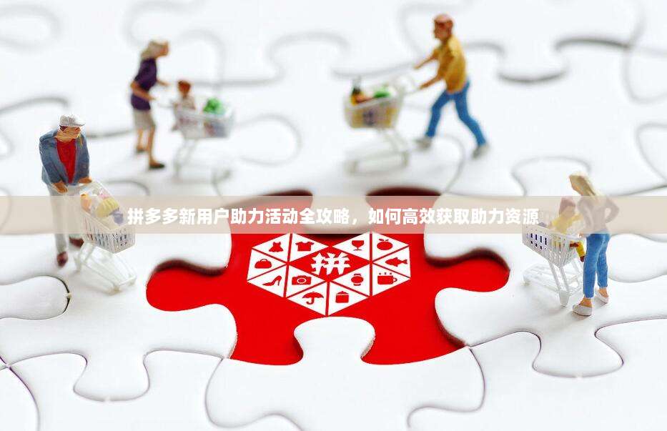 拼多多新用户助力活动全攻略,如何高效获取助力资源-第1张图片-拼多多助力 拼多多新用户助力活动全攻略,如何高效获取助力资源-第1张图片-拼多多助力