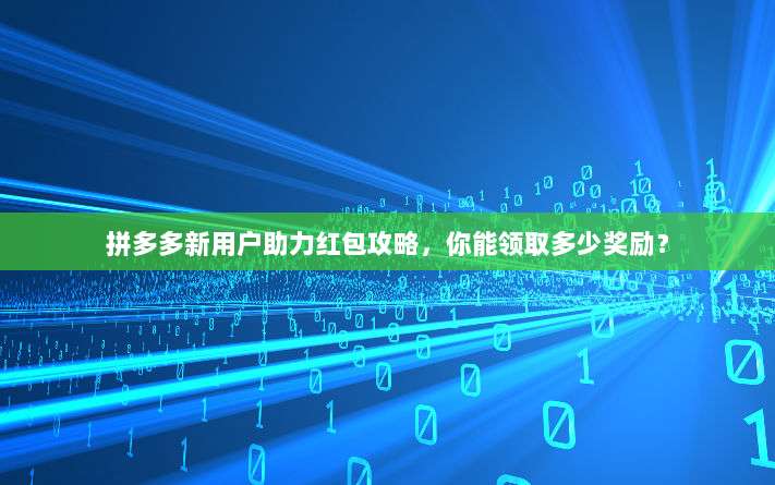 拼多多新用户助力红包攻略，你能领取多少奖励？-第1张图片-拼多多助力