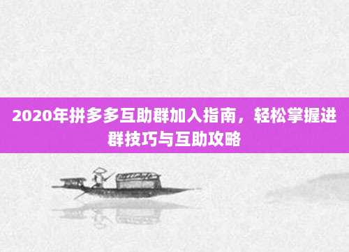 2020年拼多多互助群加入指南,轻松掌握进群技巧与互助攻略-第1张图片-拼多多助力 2020年拼多多互助群加入指南,轻松掌握进群技巧与互助攻略-第1张图片-拼多多助力