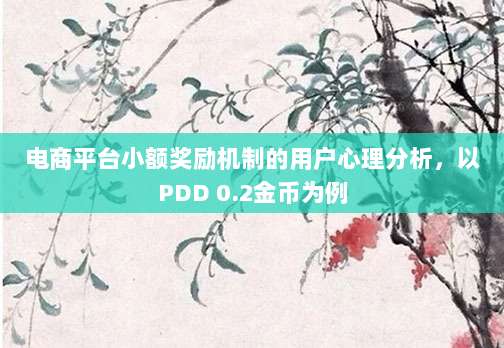 电商平台小额奖励机制的用户心理分析,以PDD 0.2金币为例-第1张图片-拼多多助力 电商平台小额奖励机制的用户心理分析,以PDD 0.2金币为例-第1张图片-拼多多助力