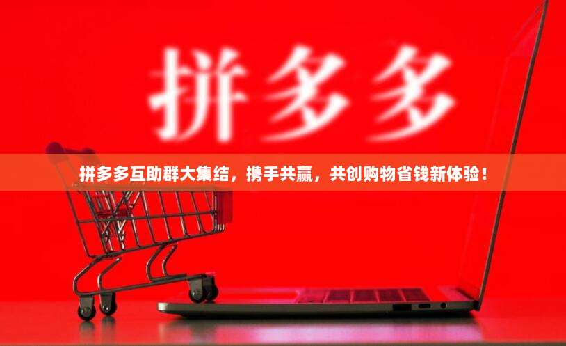 拼多多互助群大集结,携手共赢,共创购物省钱新体验!-第1张图片-拼多多助力 拼多多互助群大集结,携手共赢,共创购物省钱新体验!-第1张图片-拼多多助力
