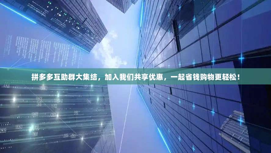 拼多多互助群大集结，加入我们共享优惠，一起省钱购物更轻松！-第1张图片-拼多多助力