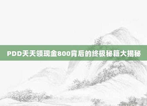 PDD天天领现金800背后的终极秘籍大揭秘-第1张图片-拼多多助力 PDD天天领现金800背后的终极秘籍大揭秘-第1张图片-拼多多助力