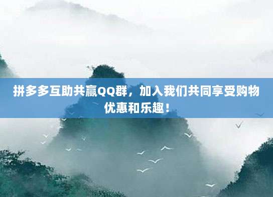拼多多互助共赢QQ群,加入我们共同享受购物优惠和乐趣!-第1张图片-拼多多助力 拼多多互助共赢QQ群,加入我们共同享受购物优惠和乐趣!-第1张图片-拼多多助力