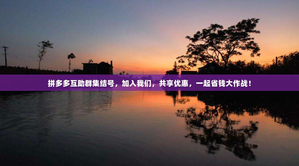 拼多多互助群集结号,加入我们,共享优惠,一起省钱大作战!-第1张图片-拼多多助力 拼多多互助群集结号,加入我们,共享优惠,一起省钱大作战!-第1张图片-拼多多助力