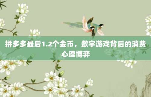 拼多多最后1.2个金币,数字游戏背后的消费心理博弈-第1张图片-拼多多助力 拼多多最后1.2个金币,数字游戏背后的消费心理博弈-第1张图片-拼多多助力
