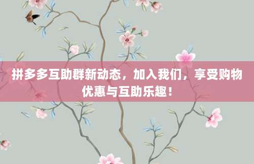 拼多多互助群新动态,加入我们,享受购物优惠与互助乐趣!-第1张图片-拼多多助力 拼多多互助群新动态,加入我们,享受购物优惠与互助乐趣!-第1张图片-拼多多助力