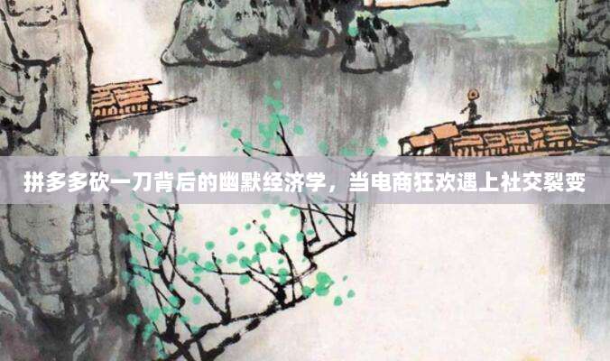 拼多多砍一刀背后的幽默经济学，当电商狂欢遇上社交裂变-第1张图片-拼多多助力