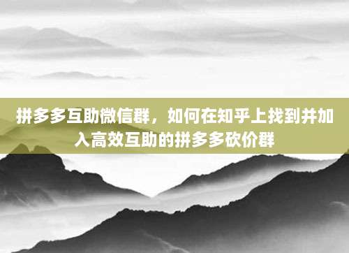 拼多多互助微信群,如何在知乎上找到并加入高效互助的拼多多砍价群-第1张图片-拼多多助力 拼多多互助微信群,如何在知乎上找到并加入高效互助的拼多多砍价群-第1张图片-拼多多助力