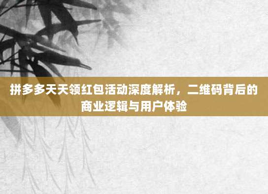 拼多多天天领红包活动深度解析,二维码背后的商业逻辑与用户体验-第1张图片-拼多多助力 拼多多天天领红包活动深度解析,二维码背后的商业逻辑与用户体验-第1张图片-拼多多助力