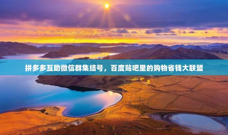 拼多多互助微信群集结号,百度贴吧里的购物省钱大联盟-第1张图片-拼多多助力 拼多多互助微信群集结号,百度贴吧里的购物省钱大联盟-第1张图片-拼多多助力