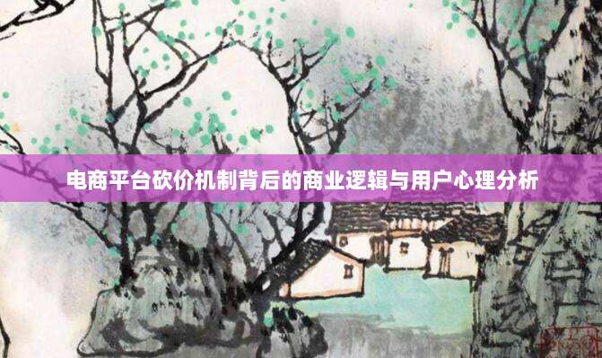 电商平台砍价机制背后的商业逻辑与用户心理分析-第1张图片-拼多多助力