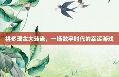 拼多现金大转盘,一场数字时代的幸运游戏-第1张图片-拼多多助力 拼多现金大转盘,一场数字时代的幸运游戏-第1张图片-拼多多助力