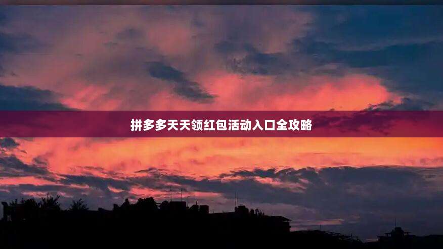 拼多多天天领红包活动入口全攻略-第1张图片-拼多多助力 拼多多天天领红包活动入口全攻略-第1张图片-拼多多助力
