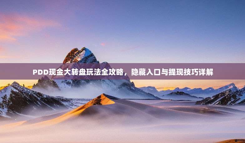 PDD现金大转盘玩法全攻略，隐藏入口与提现技巧详解-第1张图片-拼多多助力