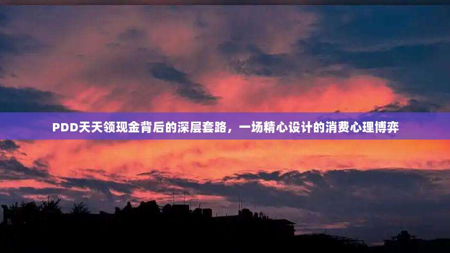 PDD天天领现金背后的深层套路,一场精心设计的消费心理博弈-第1张图片-拼多多助力 PDD天天领现金背后的深层套路,一场精心设计的消费心理博弈-第1张图片-拼多多助力