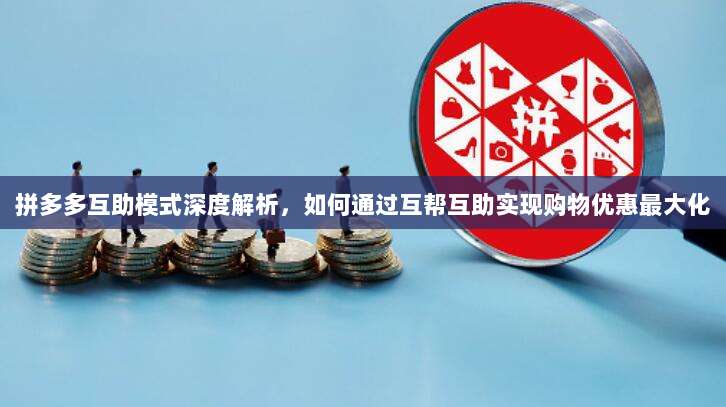 拼多多互助模式深度解析，如何通过互帮互助实现购物优惠最大化-第1张图片-拼多多助力