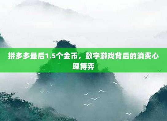 拼多多最后1.5个金币,数字游戏背后的消费心理博弈-第1张图片-拼多多助力 拼多多最后1.5个金币,数字游戏背后的消费心理博弈-第1张图片-拼多多助力