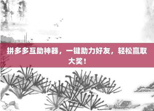拼多多互助神器,一键助力好友,轻松赢取大奖!-第1张图片-拼多多助力 拼多多互助神器,一键助力好友,轻松赢取大奖!-第1张图片-拼多多助力