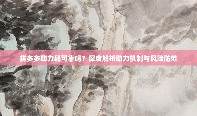 拼多多助力群可靠吗？深度解析助力机制与风险防范-第1张图片-拼多多助力