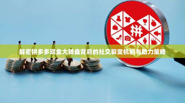 解密拼多多现金大转盘背后的社交裂变机制与助力策略-第1张图片-拼多多助力 解密拼多多现金大转盘背后的社交裂变机制与助力策略-第1张图片-拼多多助力