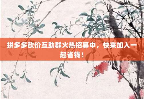 拼多多砍价互助群火热招募中,快来加入一起省钱!-第1张图片-拼多多助力 拼多多砍价互助群火热招募中,快来加入一起省钱!-第1张图片-拼多多助力