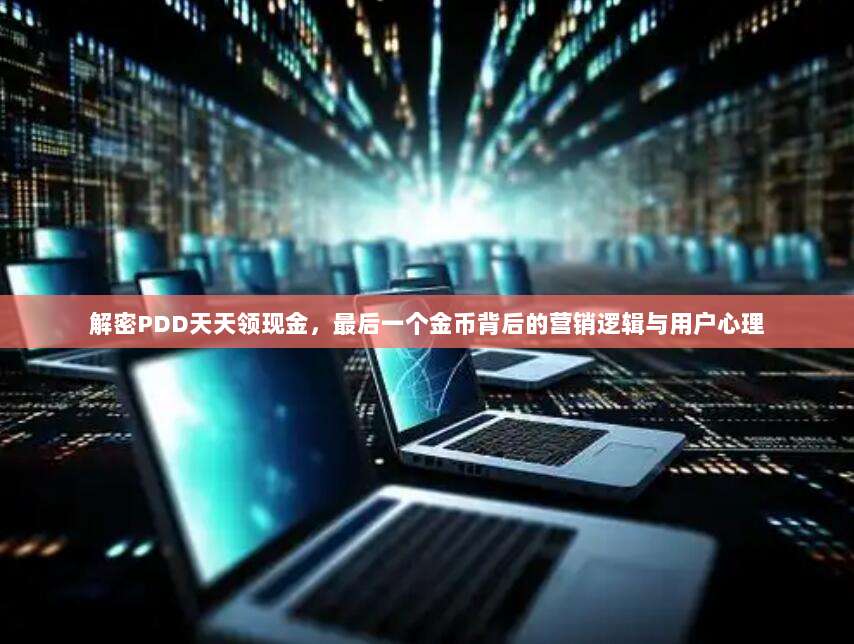 解密PDD天天领现金，最后一个金币背后的营销逻辑与用户心理-第1张图片-拼多多助力