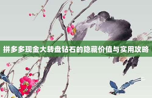 拼多多现金大转盘钻石的隐藏价值与实用攻略-第1张图片-拼多多助力