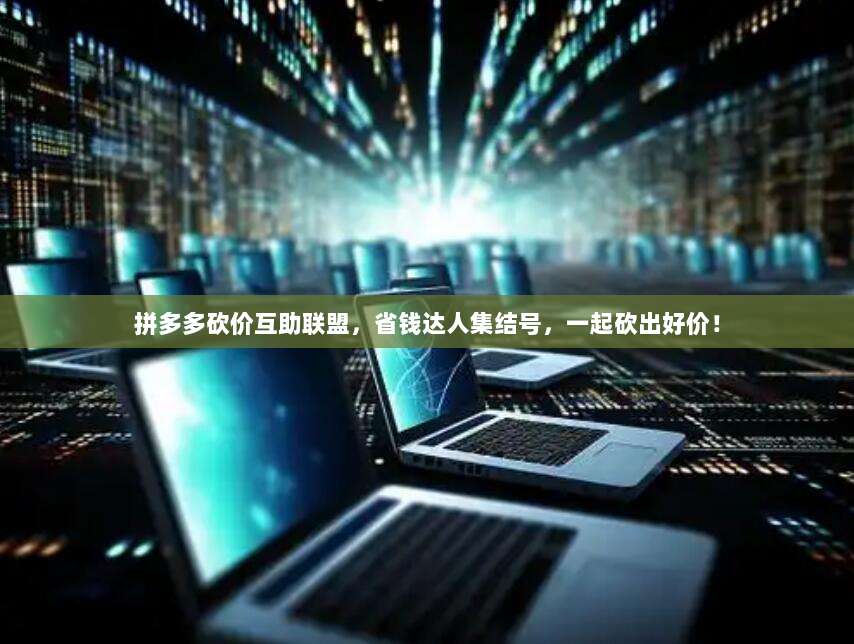 拼多多砍价互助联盟,省钱达人集结号,一起砍出好价!-第1张图片-拼多多助力 拼多多砍价互助联盟,省钱达人集结号,一起砍出好价!-第1张图片-拼多多助力