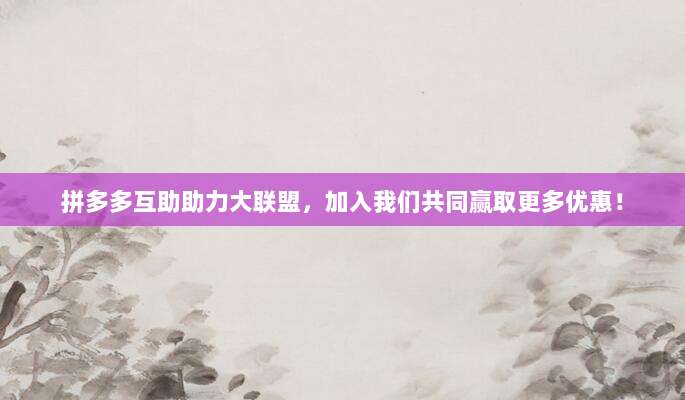 拼多多互助助力大联盟,加入我们共同赢取更多优惠!-第1张图片-拼多多助力 拼多多互助助力大联盟,加入我们共同赢取更多优惠!-第1张图片-拼多多助力